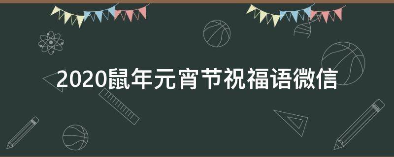 2021鼠年元宵节祝福语微信（鼠年元宵节祝福短信）