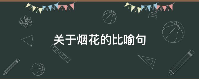 关于烟花的比喻句 关于烟花的比喻句有哪些