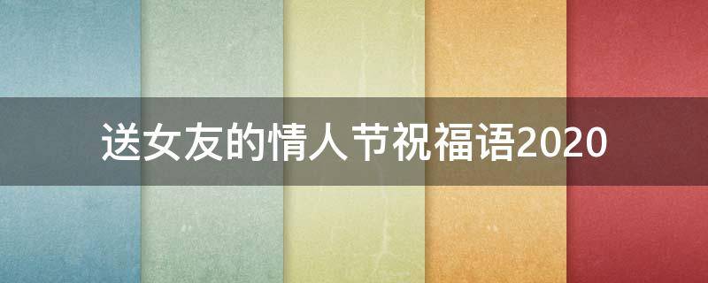 送女友的情人节祝福语2021（送女朋友的情人节祝福语）