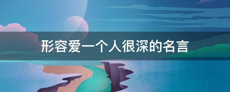 形容爱一个人很深的名言（形容爱一个人很深的句子）