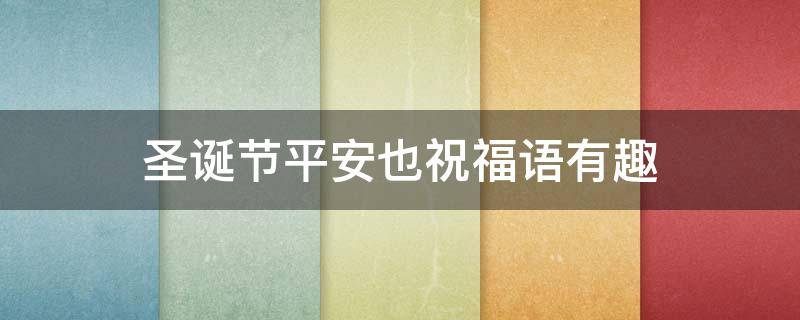 圣诞节平安也祝福语有趣（圣诞祝福 平安）
