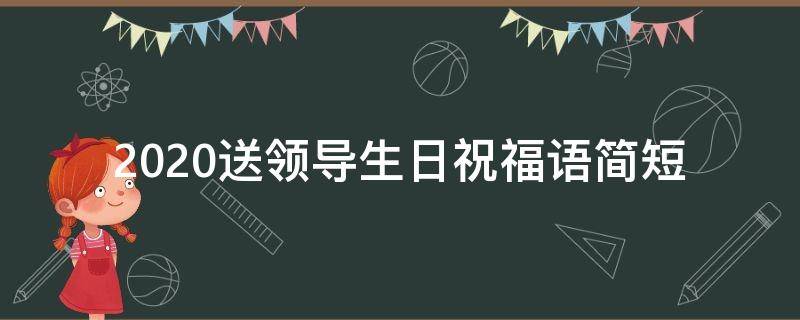 2021送领导生日祝福语简短（送领导生日祝福语句简短唯美）