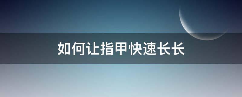 如何让指甲快速长长 如何让指甲快速长长一点