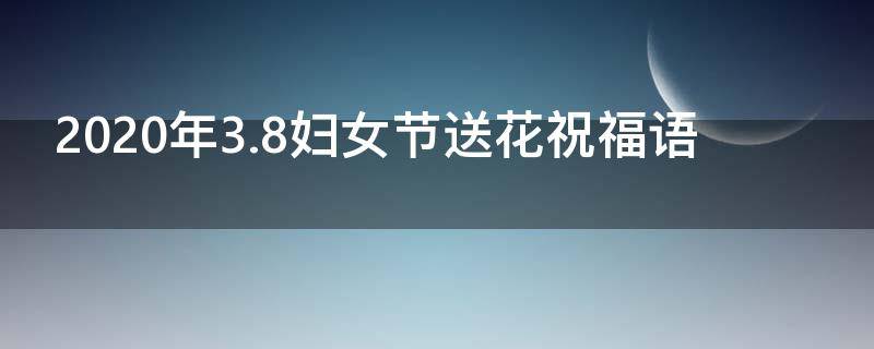 2021年3.8妇女节送花祝福语 妇女节鲜花寄语