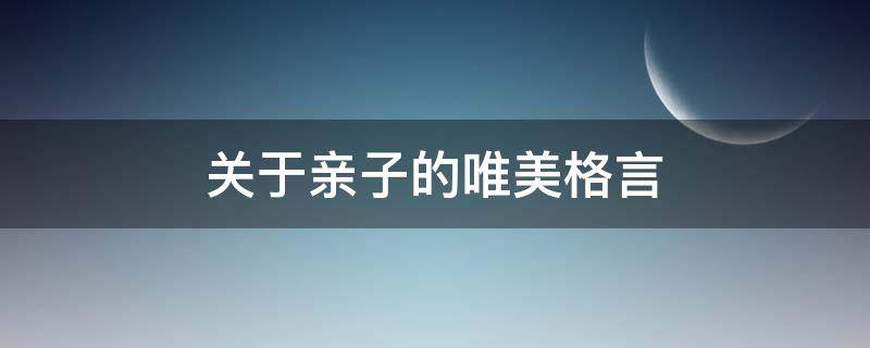 关于亲子的唯美格言（关于亲子的唯美格言简短）