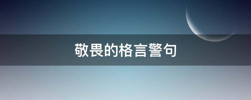 敬畏的格言警句（敬畏的格言警句怎么写）