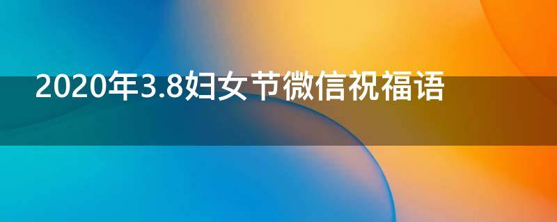 2021年3.8妇女节微信祝福语（3、8妇女节祝福语）