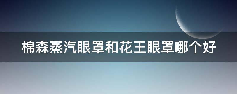 棉森蒸汽眼罩和花王眼罩哪个好 棉森蒸汽眼罩和花王眼罩哪个好