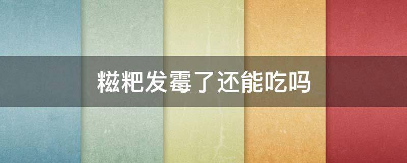糍粑发霉了还能吃吗 糯米糍粑发霉了还能吃吗