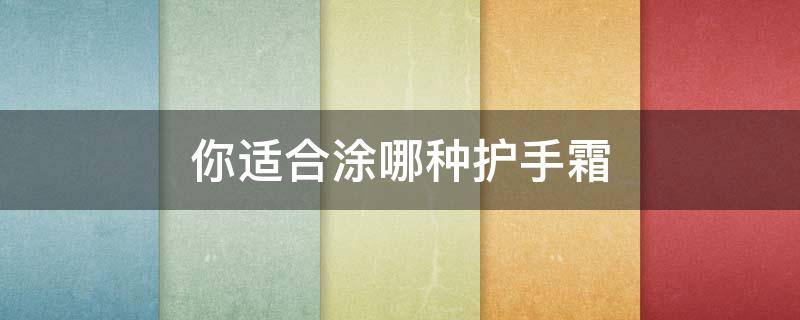 你适合涂哪种护手霜 你适合涂哪种护手霜好