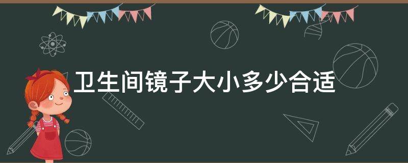 卫生间镜子大小多少合适（卫生间的镜子多大合为宜呢?）