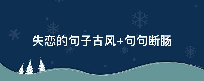 失恋的句子古风（失恋的经典语录古风）