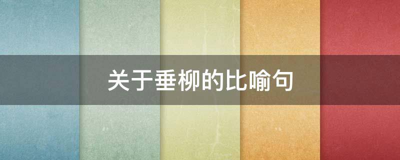 关于垂柳的比喻句（写垂柳的比喻句）