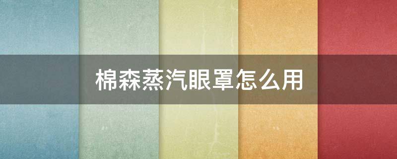 棉森蒸汽眼罩怎么用 全棉时代的蒸汽眼罩好用吗