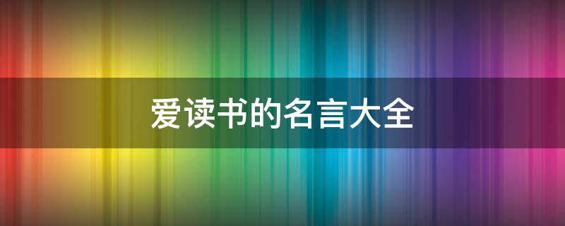 爱读书的名言大全（爱读书的名言大全四年级）
