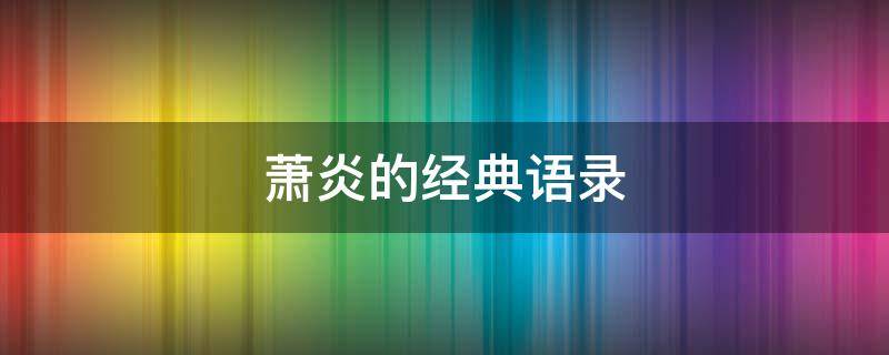 萧炎的经典语录 萧炎的经典语录大全