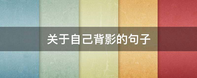关于自己背影的句子 关于自己背影的文案