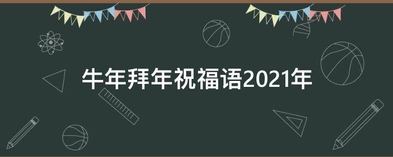 牛年拜年祝福语2021年 牛年拜年 祝福语