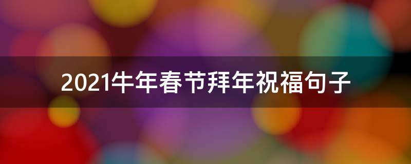 2021牛年春节拜年祝福句子（2021牛年春节拜年祝福句子大全）