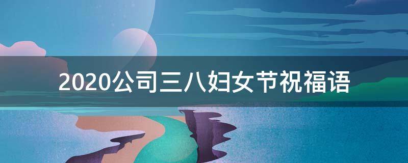 2021公司三八妇女节祝福语（公司祝三八妇女节快乐短语）