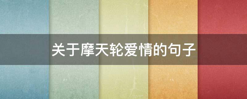 关于摩天轮爱情的句子 关于摩天轮爱情的句子简短