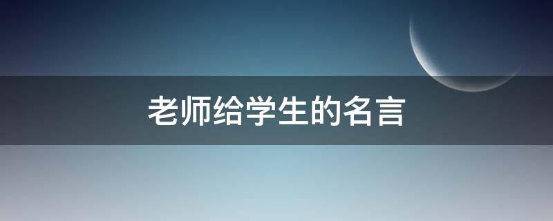 老师给学生的名言 老师给学生的名言名句