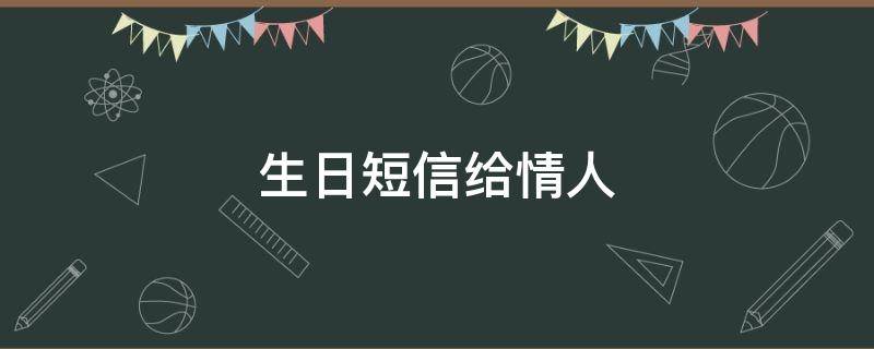 生日短信给情人（生日短信给情人怎么发）
