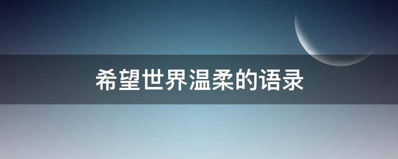 希望世界温柔的语录（希望世界温柔的语录图片）