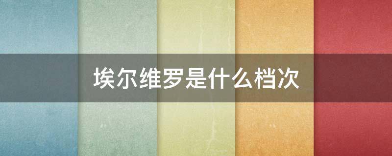 埃尔维罗是什么档次（埃尔维斯是什么意思）