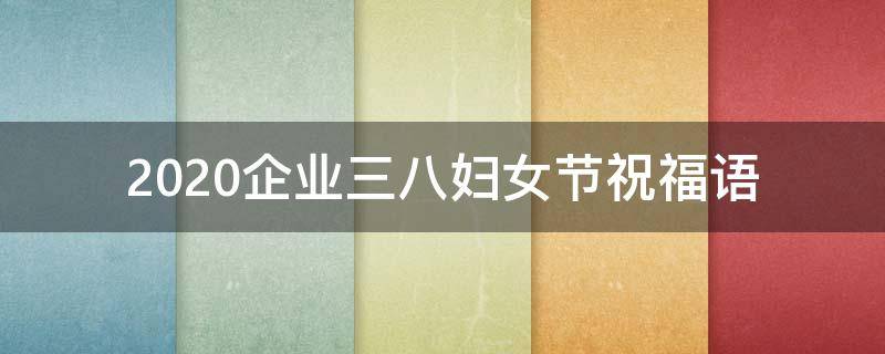 2021企业三八妇女节祝福语 企业三八妇女节文案