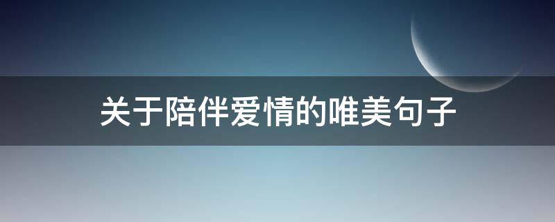 关于陪伴爱情的唯美句子 关于陪伴爱情的唯美句子简短