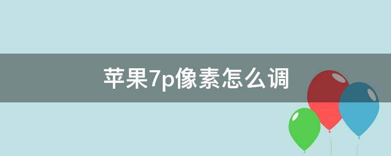 苹果7p像素怎么调 苹果7p像素怎么调清晰