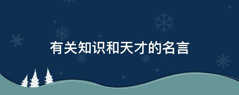 有关知识和天才的名言（有关知识和天才的名言名句）