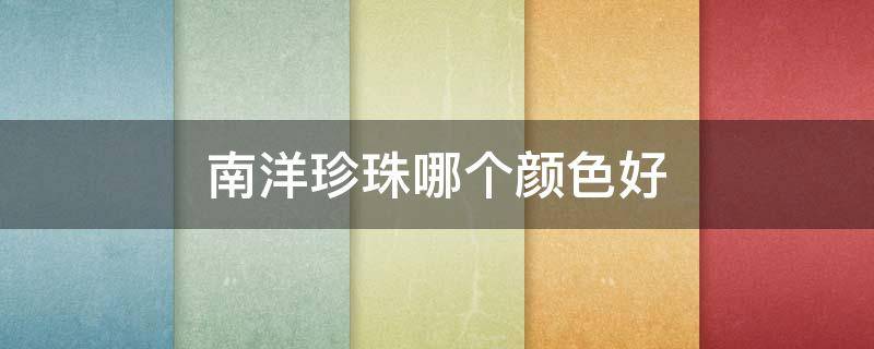 南洋珍珠哪个颜色好 南洋珍珠哪个颜色好看一点