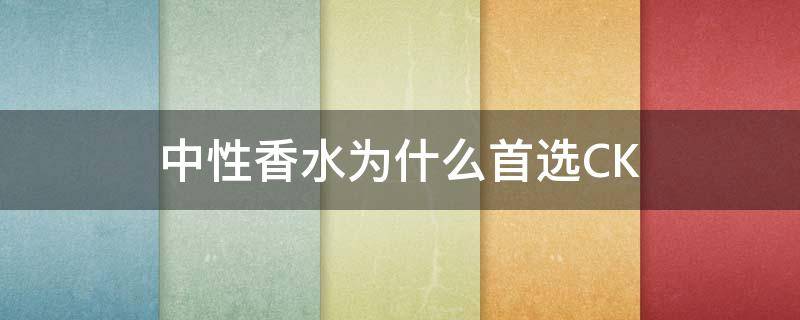 中性香水为什么首选CK（ck 中性香水）
