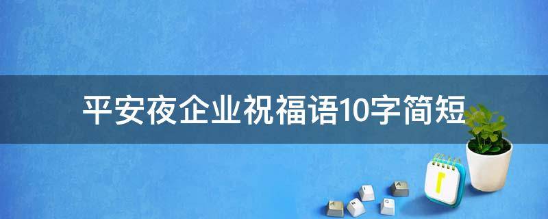 平安夜企业祝福语10字简短 平安夜企业祝福语10字简短一点