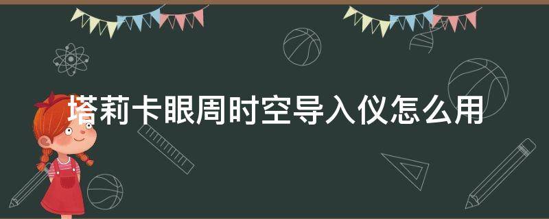 塔莉卡眼周时空导入仪怎么用 塔莉卡眼周时空导入仪有用吗