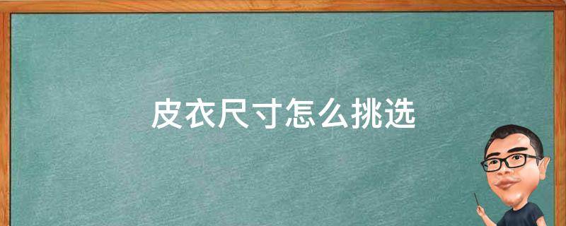 皮衣尺寸怎么挑选 皮衣尺寸怎么挑选好坏