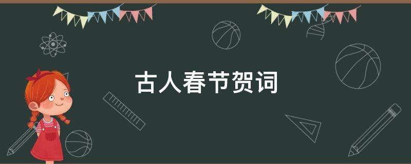 古人春节贺词 古人春节贺词大全