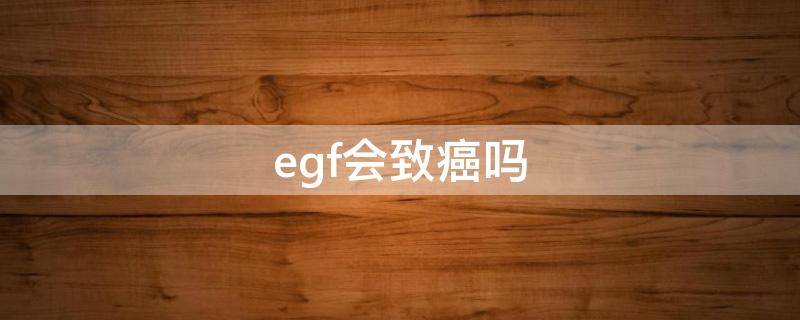 egf会致癌吗 egf的危害