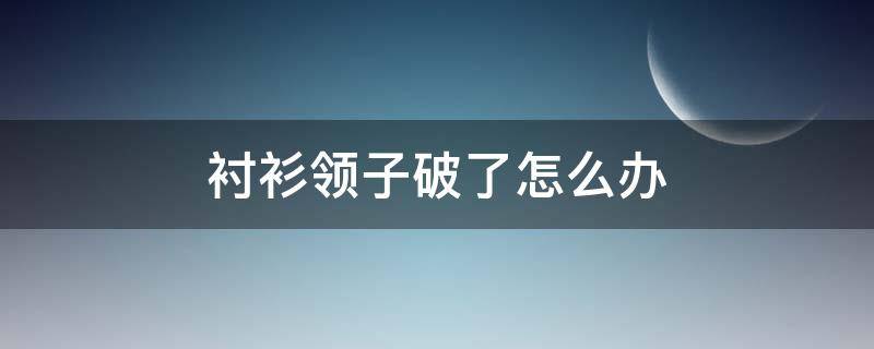 衬衫领子破了怎么办 衬衫领子破了怎么办图片