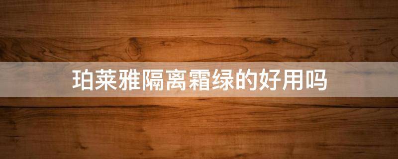 珀莱雅隔离霜绿的好用吗 珀莱雅隔离霜绿的好用吗女士