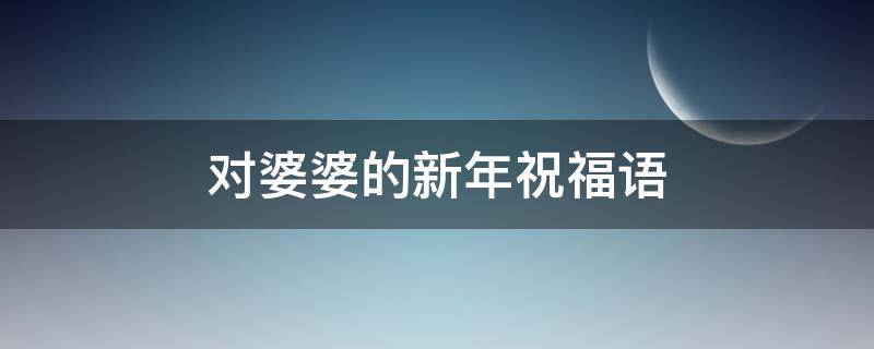 对婆婆的新年祝福语 对婆婆的新年祝福语怎么说