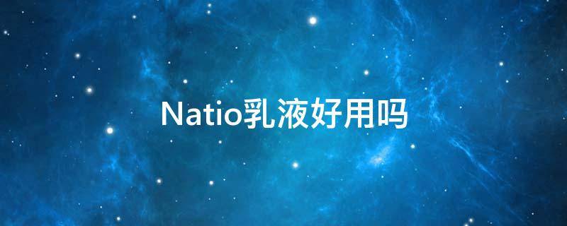 Natio乳液好用吗 natio水乳成分表