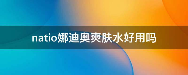 natio娜迪奥爽肤水好用吗（澳洲娜迪奥爽肤水怎样）