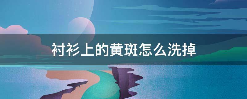 衬衫上的黄斑怎么洗掉 衬衫出现黄斑怎么办