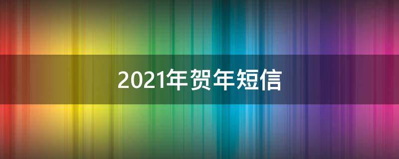 2021年贺年短信（2020年贺岁短信）