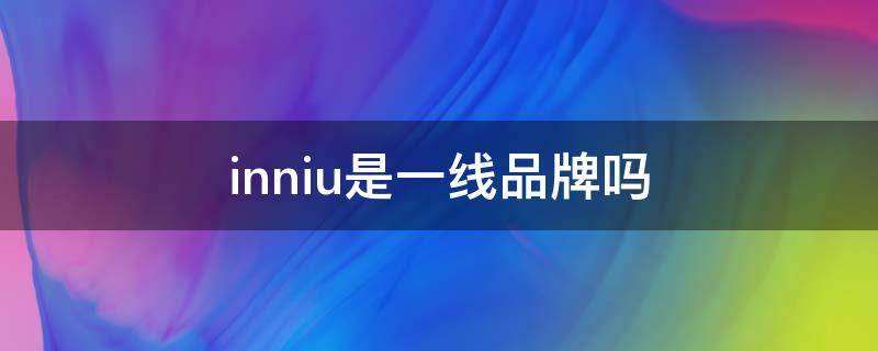 inniu是一线品牌吗（inniu是什么牌子中文怎么读）