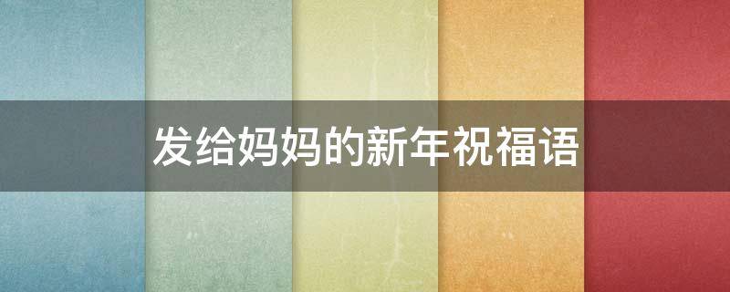 发给妈妈的新年祝福语 发给妈妈的新年祝福语简短