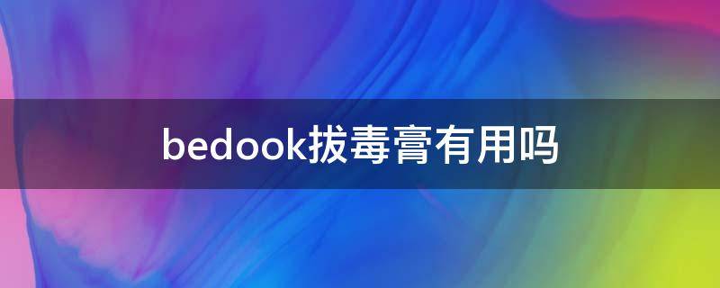 bedook拔毒膏有用吗（拔毒膏使用过程视频）